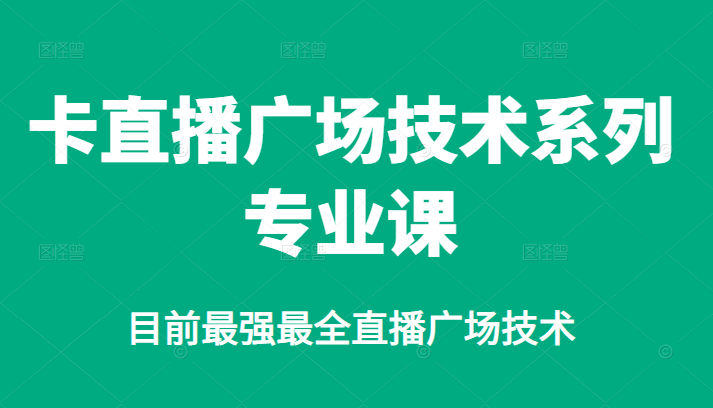 卡直播广场技术系列专业课，目前最强最全直播广场技术_网创掘金