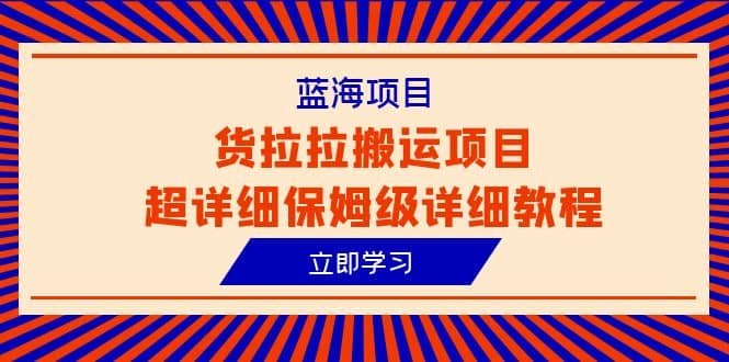 蓝海项目，货拉拉搬运项目超详细保姆级详细教程（6节课）_网创掘金