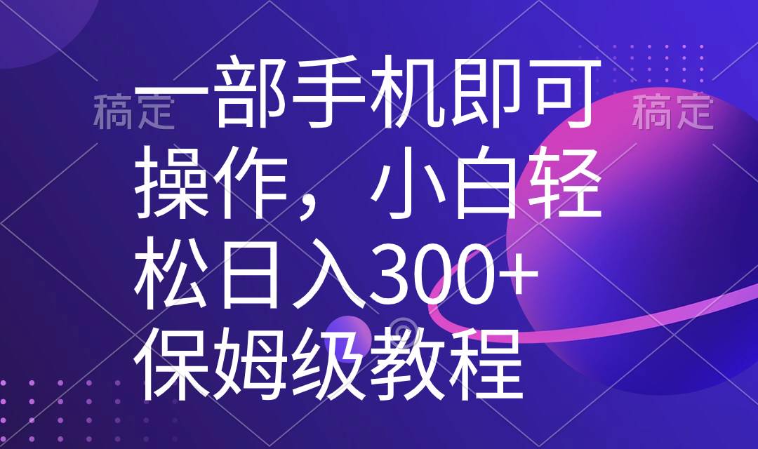 一部手机即可操作，小白轻松上手日入300+保姆级教程，五分钟一个原创视频_网创掘金