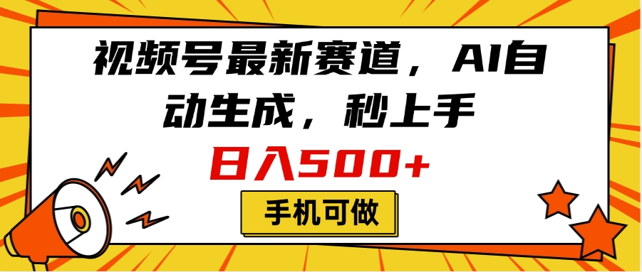 视频号最新赛道，AI自动生成，秒上手，日入500+，看完就会，手机可做_网创掘金