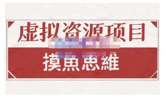 摸鱼思维·虚拟资源掘金课，虚拟资源的全套玩法 价值1880元_网创掘金