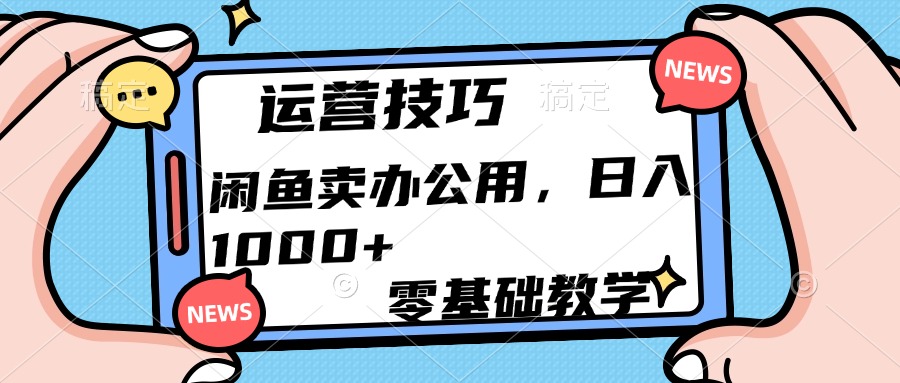运营技巧！闲鱼卖办公用品日入1000+_网创掘金