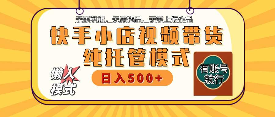 【躺赚项目】快手小店视频带货，纯托管模式，日入500+，无需剪辑，无需选品，无需上传作品，有账号即可托管_网创掘金