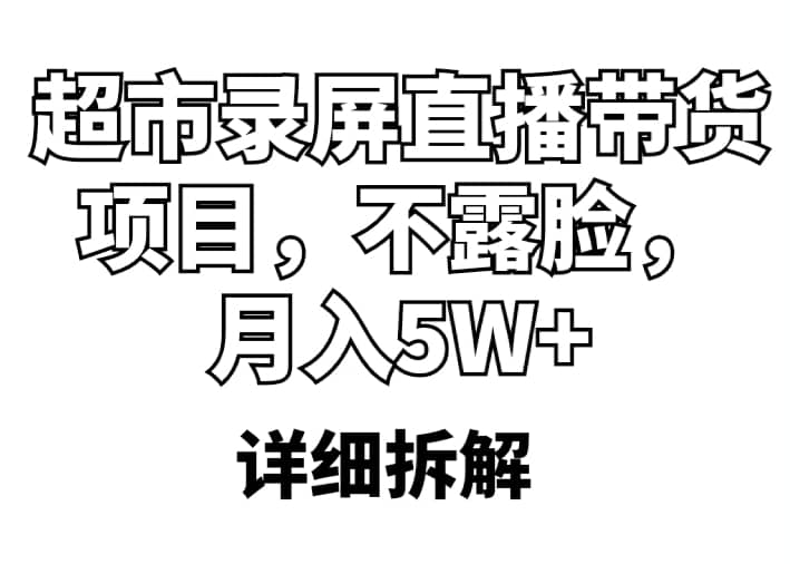 超市录屏直播带货项目，不露脸，月入5W+（详细拆解）_网创掘金