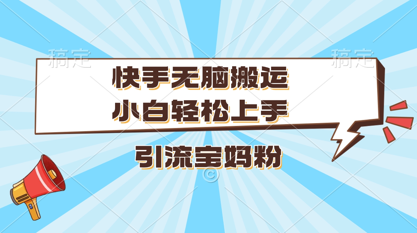 快手无脑搬运，小白轻松上手，引流宝妈粉_网创掘金
