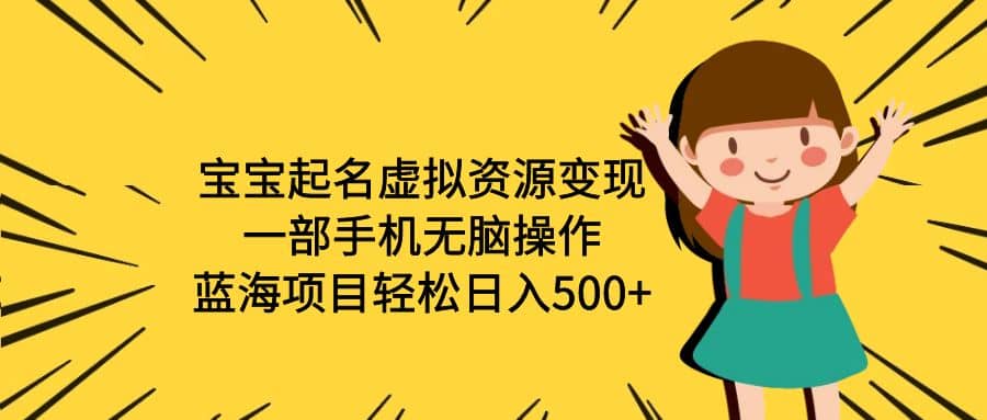 宝宝起名虚拟资源变现，一部手机无脑操作，蓝海项目轻松日入500+（附软件）_网创掘金
