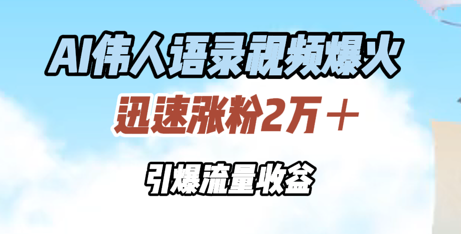 AI伟人语录视频爆火，迅速涨粉2万＋，引爆流量收益_网创掘金