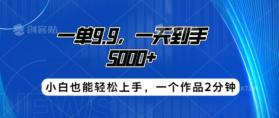 搭子项目，一单9.9，一天到手5000+，小白也能轻松上手，一个作品2分钟_网创掘金