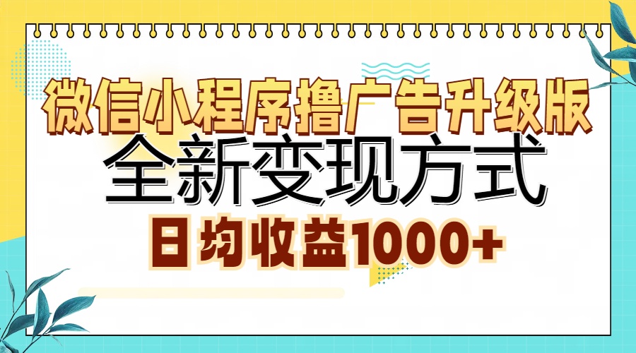 微信小程序撸广告升级版，全新变现方式，日均收益1000+_网创掘金