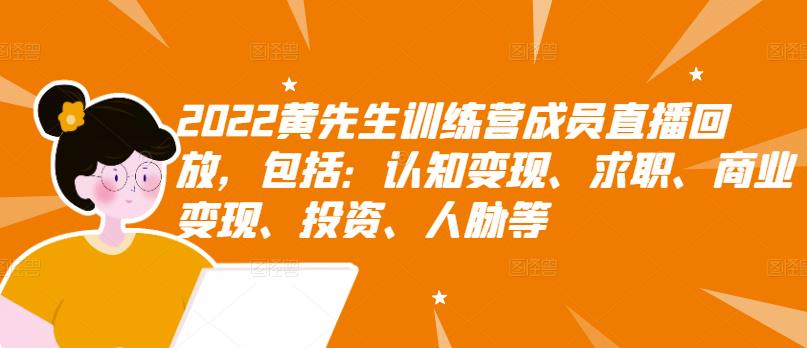 2022黄先生训练营成员直播回放，包括：认知变现、求职、商业变现、投资、人脉等_网创掘金