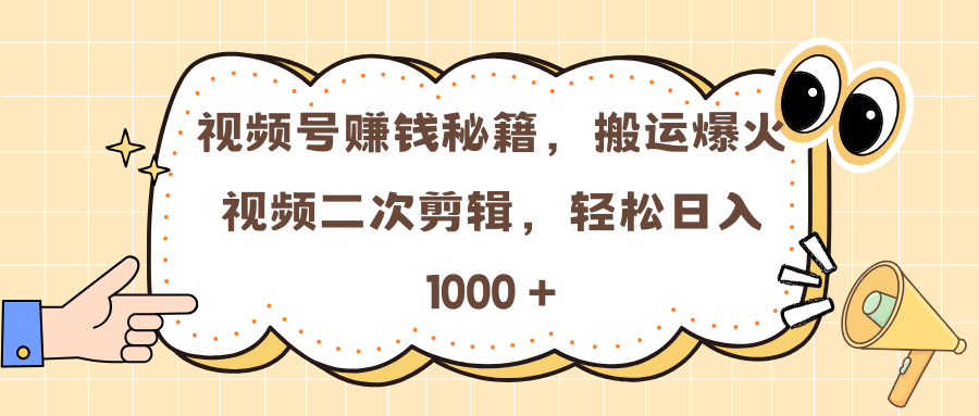 视频号赚钱秘籍，搬运爆火视频二次剪辑，轻松日入 1000 +_网创掘金
