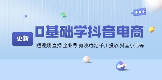 0基础学抖音电商【更新】短视频 直播 企业号 剪映功能 千川投放 抖音小店等_网创掘金