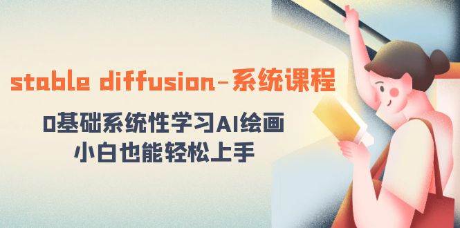 stable diffusion-系统课程：0基础系统性学习AI绘画，小白也能轻松上手_网创掘金