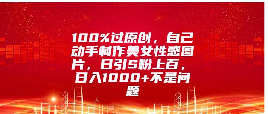 100%过原创，自己动手制作美女性感图片，日引S粉上百，日入1000+不是问题_网创掘金