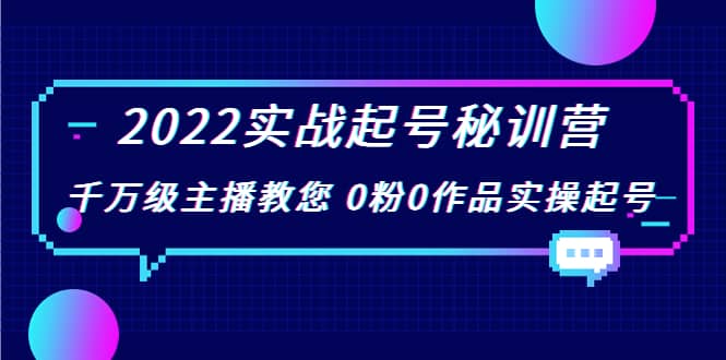 2022实战起号秘训营，千万级主播教您 0粉0作品实操起号（价值299）_网创掘金