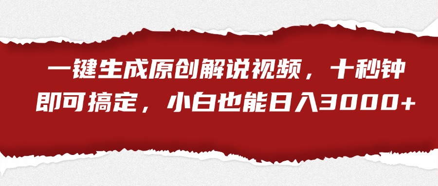 一键生成原创解说视频，小白也能日入3000+十秒钟即可搞定_网创掘金