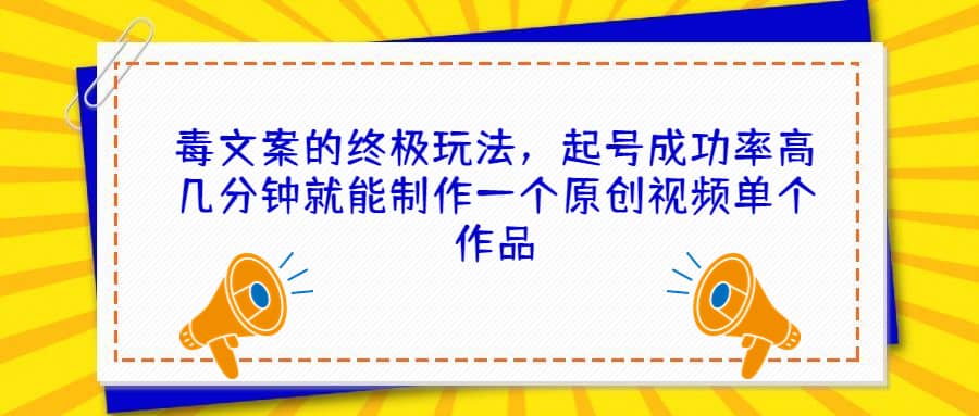 毒文案的终极玩法，起号成功率高几分钟就能制作一个原创视频单个作品_网创掘金