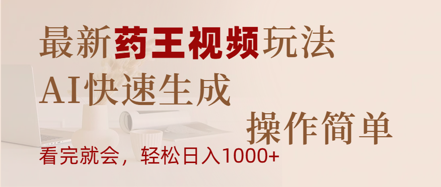 最新药王视频玩法，AI快速生成，操作简单，轻松日入1000+_网创掘金