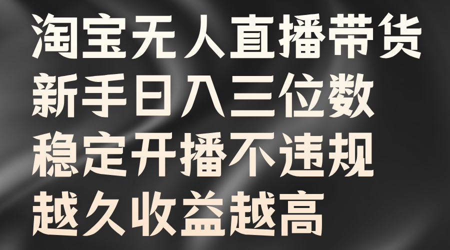 淘宝无人直播带货，新手日入三位数，稳定开播不违规，越久收益越高_网创掘金