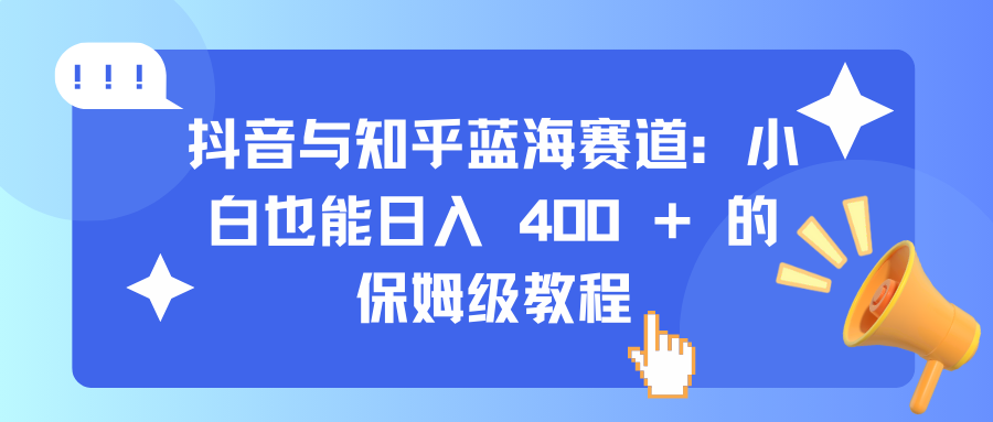 抖音与知乎蓝海赛道：小白也能日入 400 + 的保姆级教程_网创掘金