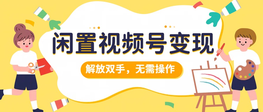 闲置视频号变现，搞钱项目再升级，解放双手，无需操作，最高单日500+_网创掘金