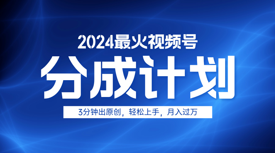 2024最火视频号分成计划3分钟出原创，轻松上手，月入过万_网创掘金