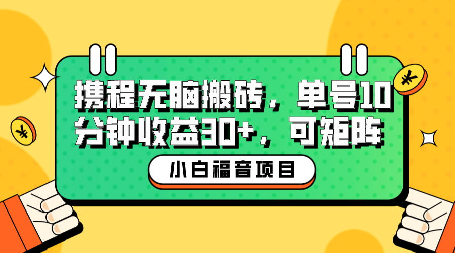 小白新手福音：携程无脑搬砖项目，单号操作10分钟收益30+，可矩阵可放大_网创掘金