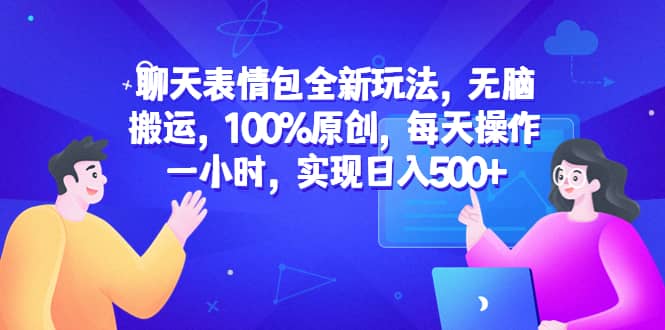 聊天表情包全新玩法，无脑搬运，100%原创，每天操作一小时，实现日入500+_网创掘金