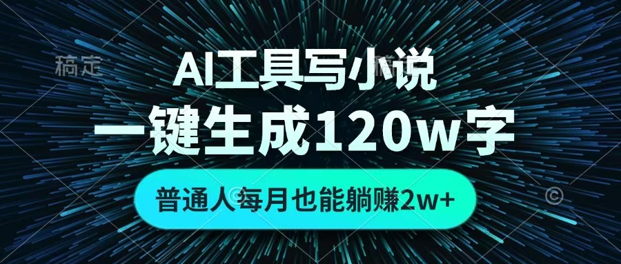 AI工具写小说，一键生成120万字，普通人每月也能躺赚2w+ _网创掘金