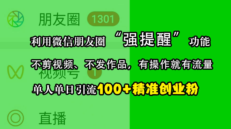 利用微信朋友圈“强提醒”功能，引流精准创业粉，不剪视频、不发作品，有操作就有流量，单人单日引流100+创业粉_网创掘金