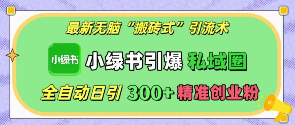 最新无脑“搬砖式”引流术，小绿书引爆私域圈，全自动日引300+精准创业粉！_网创掘金
