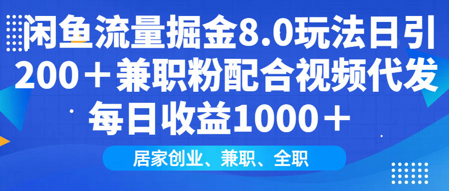 闲鱼流量掘金8.0玩法日引200＋兼职粉配合做视频代发每日收益1000＋_网创掘金