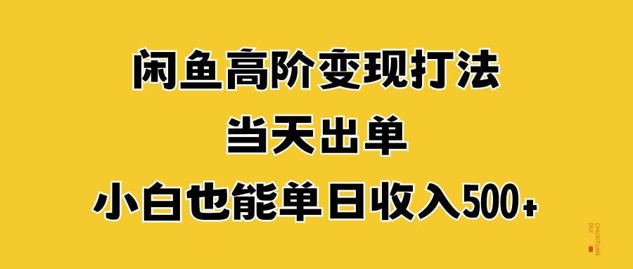 闲鱼高阶变现打法，当天出单，小白也能单日收入500+_网创掘金