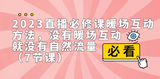 2023直播·必修课暖场互动方法，没有暖场互动，就没有自然流量（7节课）_网创掘金
