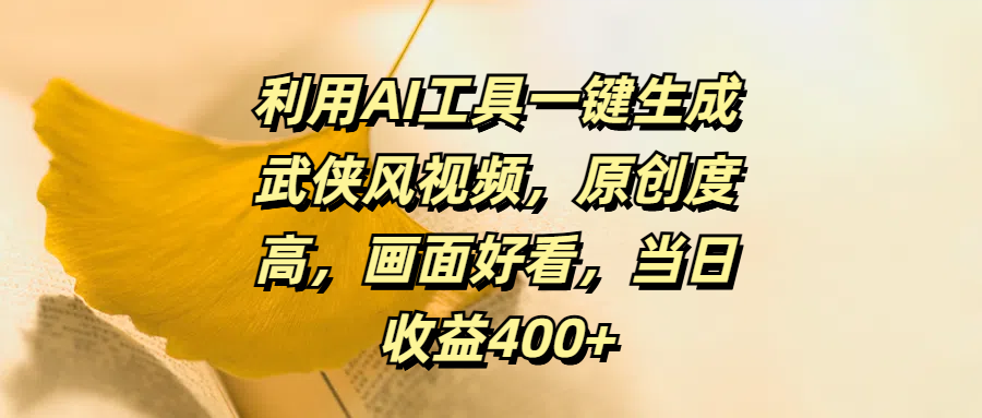 利用AI工具一键生成武侠风视频，原创度高，画面好看，当日收益400+_网创掘金