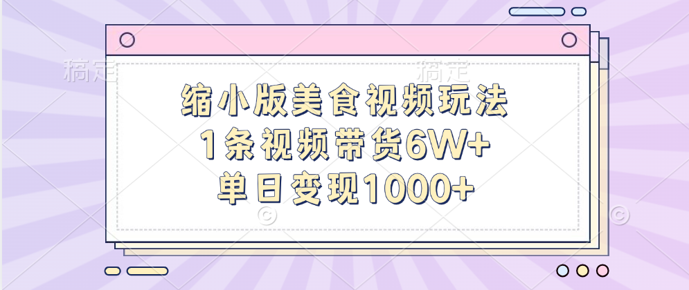 缩小版美食视频玩法，1条视频带货6W+，单日变现1000+_网创掘金