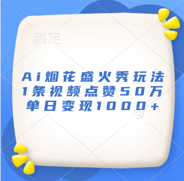 最新Ai烟花盛火秀玩法，1条视频点赞50万，单日变现1000+_网创掘金