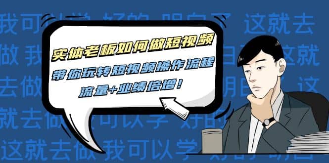 实体老板如何做短视频：带你玩转短视频全套操作流程，流量+业绩倍增_网创掘金