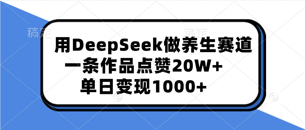 用DeepSeek做养生赛道，一条作品点赞20W+，单日变现1000+_网创掘金