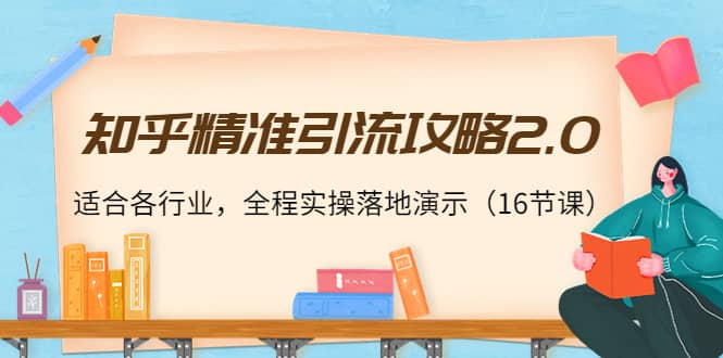 知乎精准引流攻略2.0，适合各行业，全程实操落地演示（16节课）_网创掘金