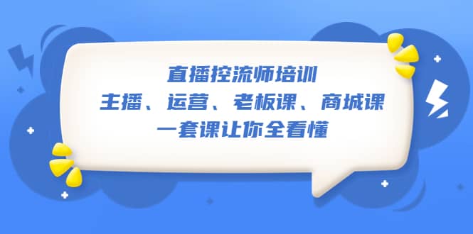 直播·控流师培训：主播、运营、老板课、商城课，一套课让你全看懂_网创掘金