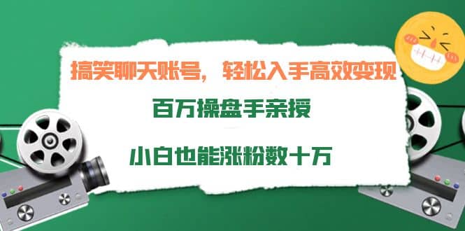 搞笑聊天账号，轻松入手高效变现，百万操盘手亲授，小白也能涨粉数十万_网创掘金