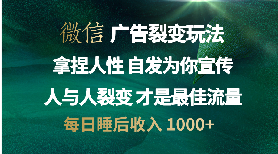 微信广告裂变法 操控人性 自发为你免费宣传 人与人的裂变才是最佳流量 单日睡后收入 1000+_网创掘金