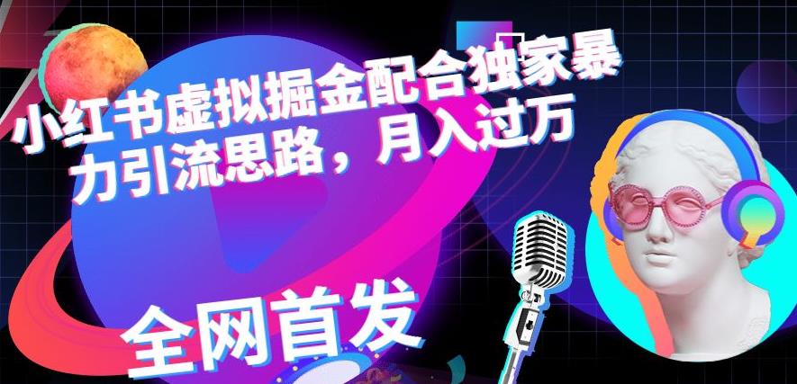 小红书虚拟掘金配合独家首发暴力引流思路，月入过万【揭秘】_网创掘金
