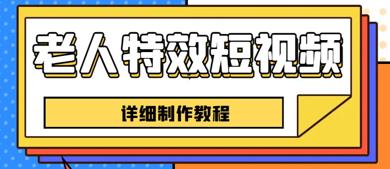 老人特效短视频创作教程，一个月涨粉5w粉丝秘诀 新手0基础学习【全套教程】_网创掘金