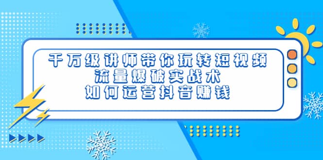 千万级讲师带你玩转短视频，流量爆破实战术，如何运营抖音赚钱_网创掘金
