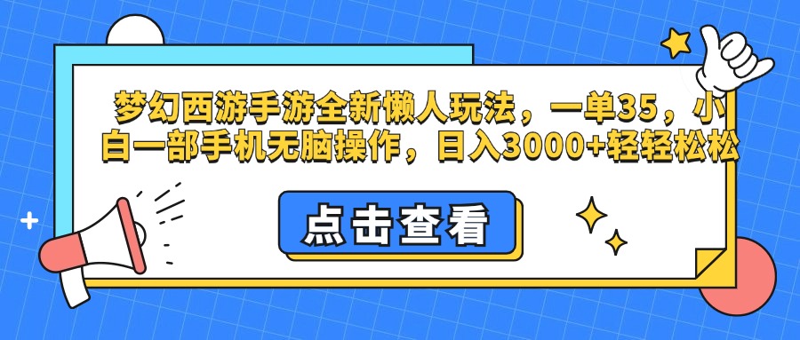 梦幻西游手游，全新懒人玩法，一单35，小白一部手机无脑操作，日入3000+轻轻松松_网创掘金