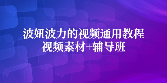 波妞波力的视频通用教程+视频素材+辅导班_网创掘金