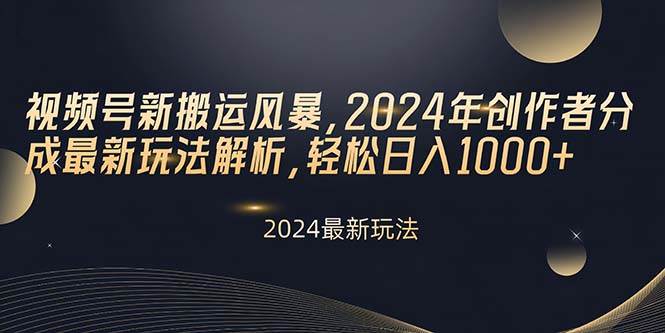 视频号新搬运风暴，2024年创作者分成最新玩法解析，轻松日入1000+_网创掘金