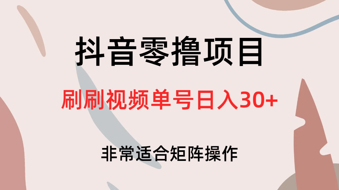 抖音零撸项目，刷刷视频单号日入30+_网创掘金